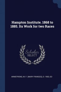 Hampton Institute. 1868 to 1885. Its Work for two Races M. F. (Mary Frances) d. 1903 Armstrong купить читать скачать онлайн - BookMix.ru