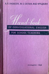 Пособие по разговорному английскому языку на школьно-бытовые темы/ Hand-book of conversational english for shool teachers