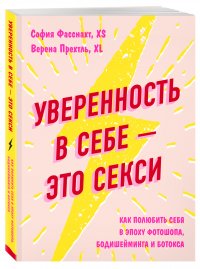 Уверенность в себе - это секси. Как полюбить себя в эпоху фотошопа, бодишейминга и ботокса Уверенность в себе - это секси. Как полюбить себя в эпоху фотошопа, бодишейминга и ботокса