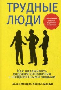 Трудные люди. Как налаживать хорошие отношения с конфликтными людьми
