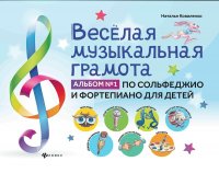 Веселая музыкальная грамота:альбом №1 по сольфеджио и фортепиано для детей, Н. Коваленко