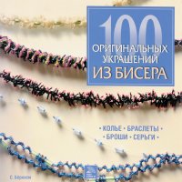 100 оригинальных украшений из бисера. Колье, браслеты, броши, серьги С. Бернхем купить читать скачать онлайн - BookMix.ru