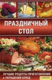 Праздничный стол. Лучшие рецепты приготовления и украшения блюд