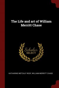 The Life and art of William Merritt Chase