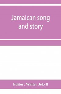 Jamaican song and story. Annancy stories, digging sings, ring tunes, and dancing tunes Walter Jekyll купить читать скачать онлайн - BookMix.ru