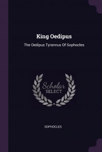 King Oedipus. The Oedipus Tyrannus Of Sophocles Софокл купить читать скачать онлайн - BookMix.ru