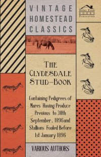 The Clydesdale Stud-Book - Containing Pedigrees of Mares Having Produce Previous to 30th September, 1896 and Stallions Foaled Before 1st January 1896