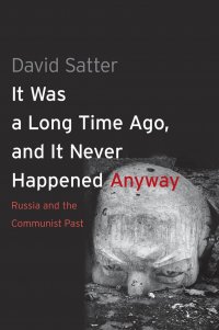 It Was a Long Time Ago, and It Never Happened Anyway: Russia and the Communist Past. Это было давно и все равно этого никогда не было: Россия и коммунистическое прошлое