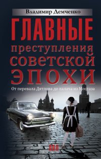 Главные преступления советской эпохи. От перевала Дятлова до Палача и Мосгаза