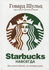 Starbucks навсегда. Как спасти бизнес, не потеряв душу, Говард Шульц при участии Джоанны Гордон