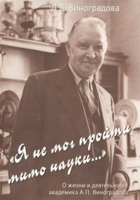 "Я не мог пройти мимо науки..." О жизни и деятельности академика А.П. Виноградова Любовь Виноградова купить читать скачать онлайн - BookMix.ru