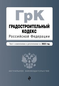 Градостроительный кодекс Российской Федерации. Текст с изменениями и дополнениями на 2022 год