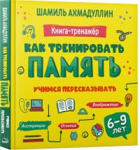 Как тренировать память. Учимся пересказывать. Книга тренинг для детей 6-9 лет Ахмадуллин Шамиль Тагирович купить читать скачать онлайн - BookMix.ru