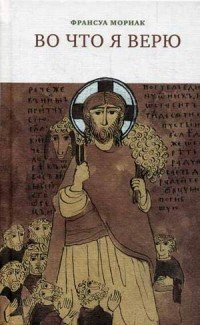 Во что я верю. Мориак Ф Франсуа Мориак купить читать скачать онлайн - BookMix.ru