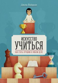 Искусство учиться. Как стать лучшим в любом деле Искусство учиться. Как стать лучшим в любом деле