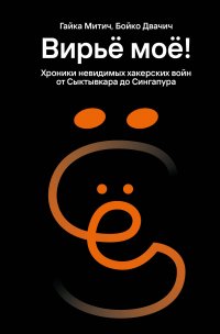 Вирье мое! Хроники невидимых хакерских войн от Сыктывкара до Сингапура Гайка Митич, Бойко Двачич купить читать скачать онлайн - BookMix.ru