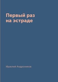 Первый раз на эстраде Ираклий Андроников купить читать скачать онлайн - BookMix.ru