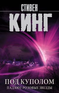 Под Куполом. Падают розовые звезды, Стивен Кинг