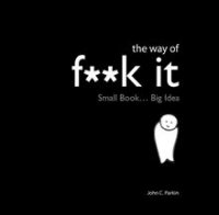 The Way of Fuck It: Small Book. Big Wisdom, John C. Parkin