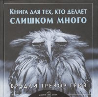 Книга для тех, кто делает слишком много Бредли Тревор Грив купить читать скачать онлайн - BookMix.ru