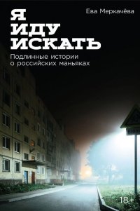 Я иду искать: Подлинные истории о российских маньяках  потенциальный бест Ева Меркачева купить читать скачать онлайн - BookMix.ru