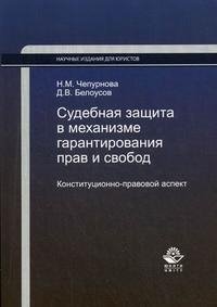 Судебная защита в механизме гарантирования прав и свобод. Конституционно-правовой аспект, Н. М. Чепурнова, Д. В. Белоусов