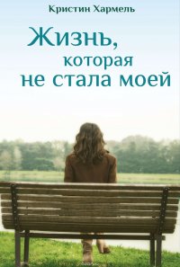 Жизнь, которая не стала моей Хармель Кристин купить читать скачать онлайн - BookMix.ru