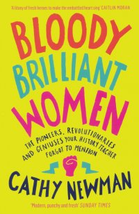 Bloody Brilliant Women. The Pioneers, Revolutionaries and Geniuses Your History Teacher Forgot Cathy Newman купить читать скачать онлайн - BookMix.ru