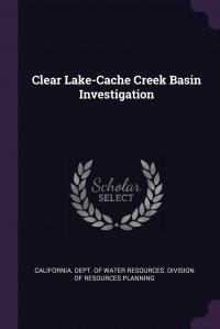 Clear Lake-Cache Creek Basin Investigation California. Dept. of Water Resources. Di купить читать скачать онлайн - BookMix.ru