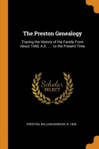The Preston Genealogy. Tracing the History of the Family From About 1040, A.D. ... : to the Present Time