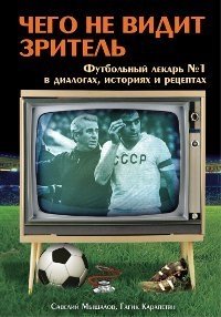 Чего не видит зритель. Футбольный лекарь №1 в диалогах, байках и рецептах