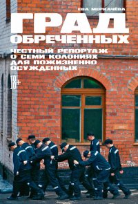 Град обреченных: Честный репортаж о семи колониях для пожизненно осужденных Ева Меркачева купить читать скачать онлайн - BookMix.ru
