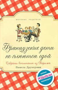 Французские дети не плюются едой. Секреты воспитания из Парижа, Памела Друкерман Французские дети не плюются едой. Секреты воспитания из Парижа, Памела Друкерман