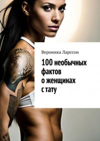 100 необычных фактов о женщинах с тату Вероника Ларссон купить читать скачать онлайн - BookMix.ru