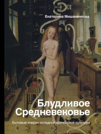 Блудливое Средневековье. Бытовые очерки западноевропейской культуры, Мишаненкова Екатерина Александровна