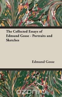 The Collected Essays of Edmund Gosse - Portraits and Sketches Edmund Gosse купить читать скачать онлайн - BookMix.ru