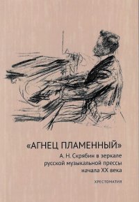 Обложка книги "Агнец пламенный". А. Н. Скрябин в зеркале русской музыкальной прессы начала XX века: хрестоматия, Свиридовская Н. Д. (составитель)