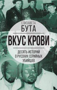 Вкус крови. Десять историй о русских серийных убийцах Елизавета Михайловна Бута купить читать скачать онлайн - BookMix.ru