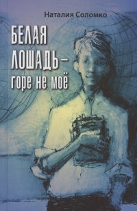 Белая лошадь – горе не мое : повесть Наталия Зоревна Соломко купить читать скачать онлайн - BookMix.ru