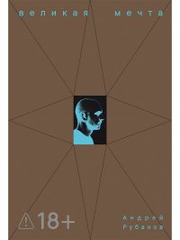 Великая мечта Андрей Рубанов купить читать скачать онлайн - BookMix.ru