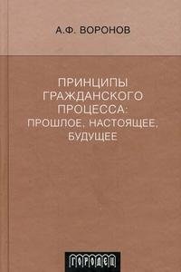 Принципы гражданского процесса. Прошлое, настоящее, будущее А. Ф. Воронов купить читать скачать онлайн - BookMix.ru