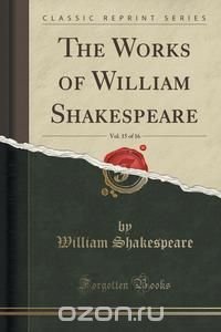 The Works of William Shakespeare, Vol. 15 of 16 (Classic Reprint)