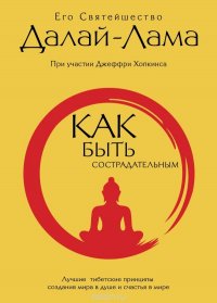 Как быть сострадательным. Лучшие тибетские принципы создания мира в душе и счастья в мире Его Святейшество Далай-Лама купить читать скачать онлайн - BookMix.ru