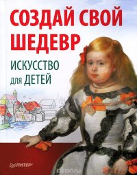 Создай свой шедевр. Искусство для детей купить читать скачать онлайн - BookMix.ru