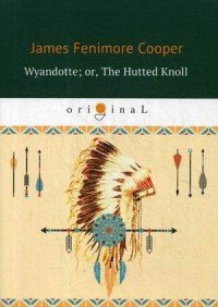 Wyandotte. Or, The Hutted Knoll J. F. Cooper купить читать скачать онлайн - BookMix.ru
