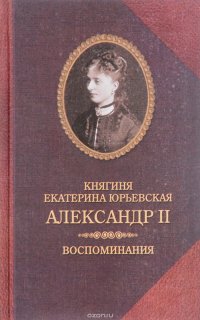 Княгиня Екатерина Юрьевская. Александр II. Воспоминания