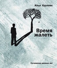 Время жалеть, Илья Крупник Время жалеть, Илья Крупник