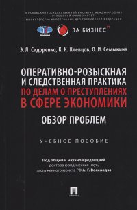 Оперативно-розыскная и следственная практика по делам о преступлениях в сфере экономики. Обзор проблем. Учебное пособие Кирилл Константинович Клевцов, Элина Леонидовна Сидоренко, Ольга Ивановна Семыкина купить читать скачать онлайн - BookMix.ru