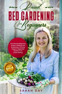 RAISED BED GARDENING FOR BEGINNERS. The Ultimate Modern Guide to Making and Sustaining a Thriving Organic Vegetable Garden in an Urban Setting SARAH DAY купить читать скачать онлайн - BookMix.ru