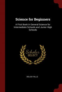 Science for Beginners. A First Book in General Science for Intermediate Schools and Junior High Schools, Delos Falls